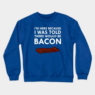 I'm Here Because I Was Told There Would Be Bacon Crewneck Sweatshirt